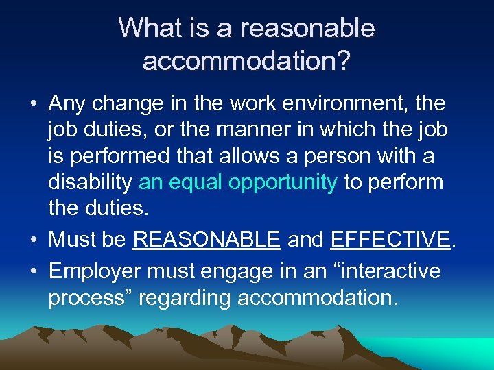 What is a reasonable accommodation? • Any change in the work environment, the job