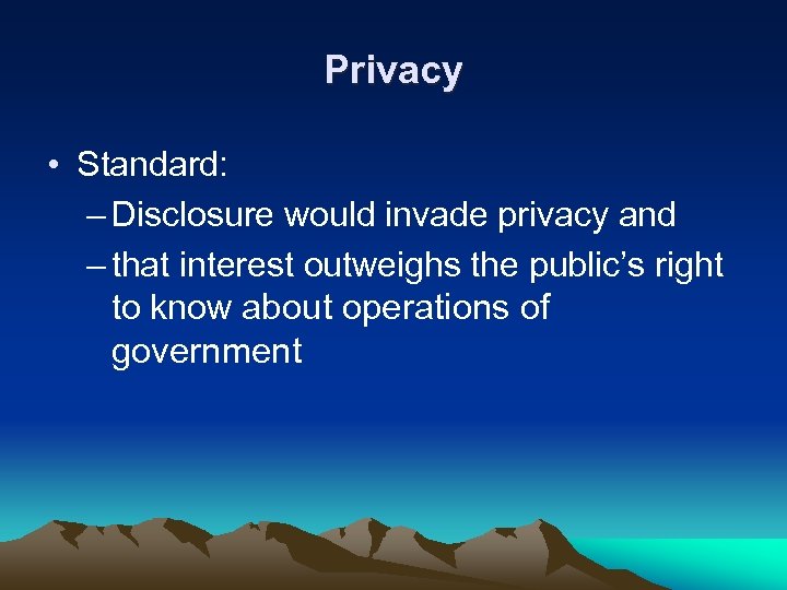 Privacy • Standard: – Disclosure would invade privacy and – that interest outweighs the
