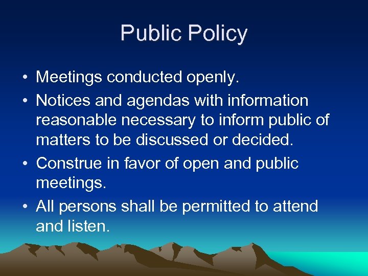 Public Policy • Meetings conducted openly. • Notices and agendas with information reasonable necessary