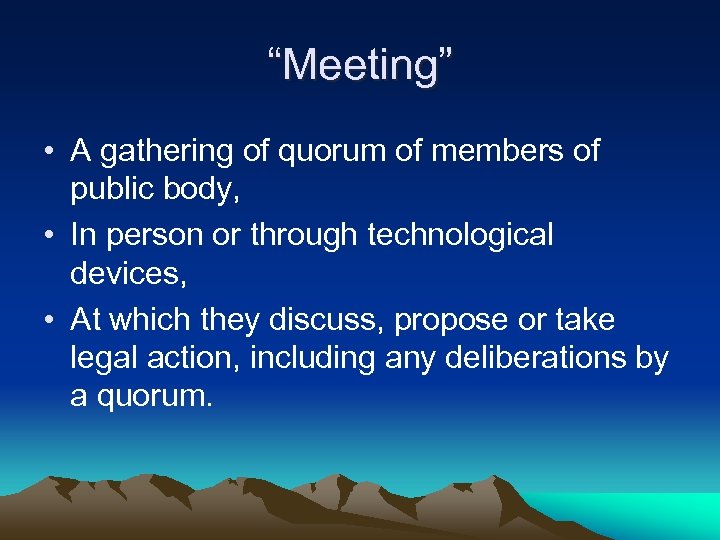 “Meeting” • A gathering of quorum of members of public body, • In person