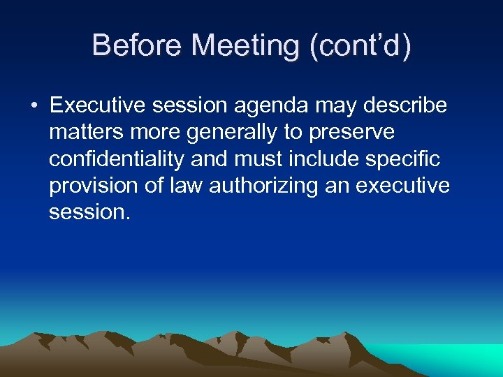 Before Meeting (cont’d) • Executive session agenda may describe matters more generally to preserve