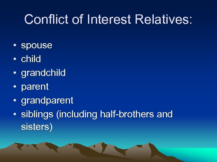 Conflict of Interest Relatives: • • • spouse child grandchild parent grandparent siblings (including