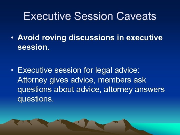 Executive Session Caveats • Avoid roving discussions in executive session. • Executive session for
