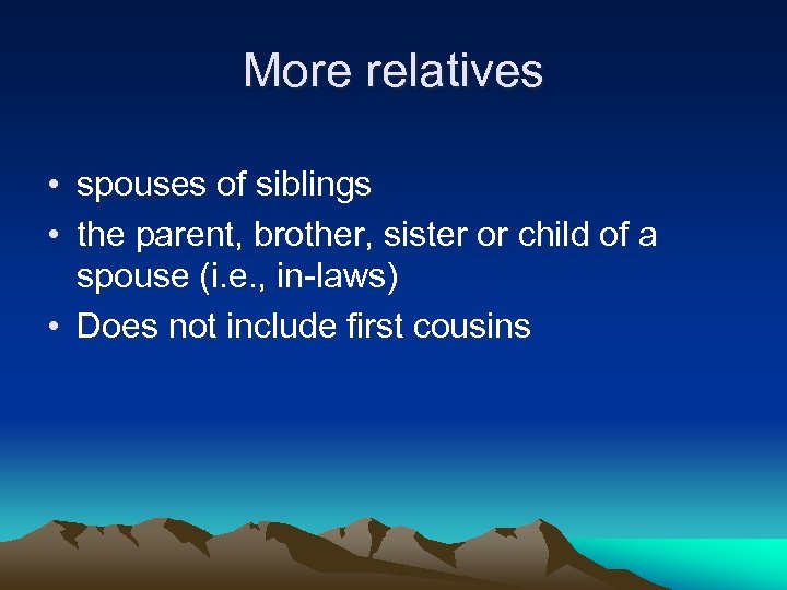 More relatives • spouses of siblings • the parent, brother, sister or child of
