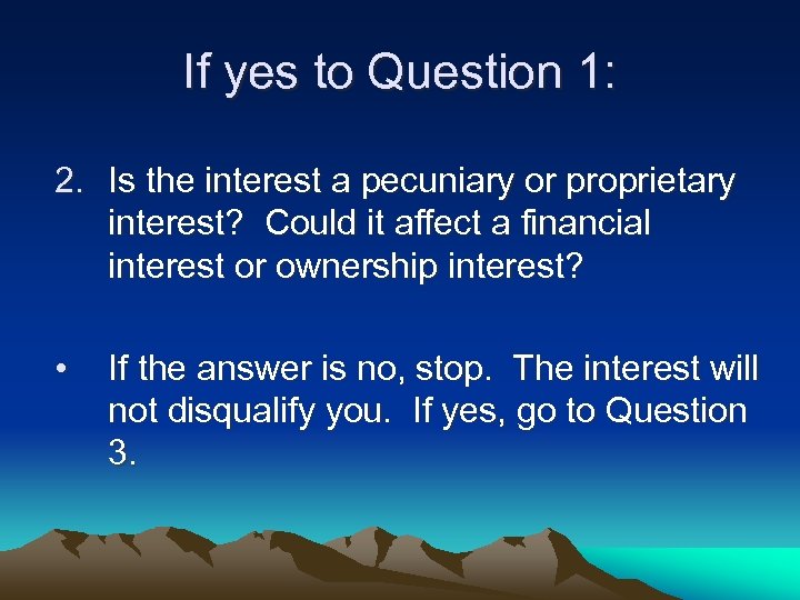If yes to Question 1: 2. Is the interest a pecuniary or proprietary interest?