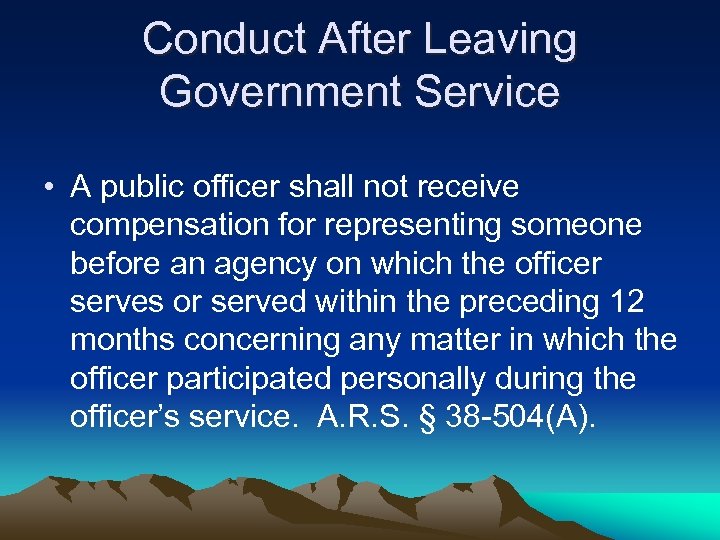 Conduct After Leaving Government Service • A public officer shall not receive compensation for