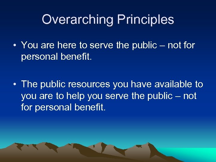 Overarching Principles • You are here to serve the public – not for personal