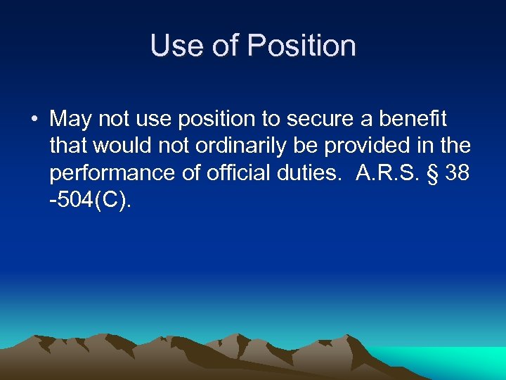 Use of Position • May not use position to secure a benefit that would