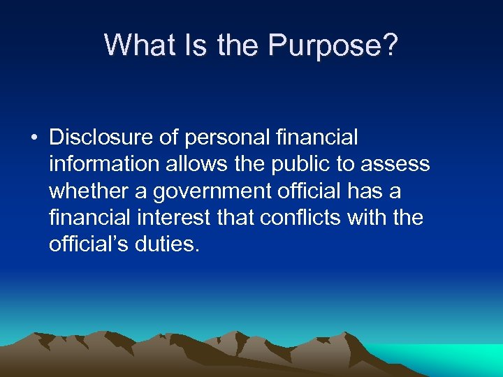 What Is the Purpose? • Disclosure of personal financial information allows the public to