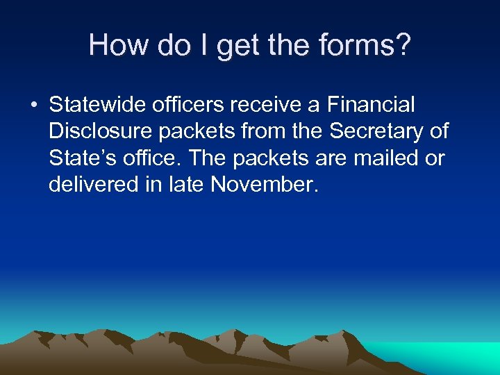 How do I get the forms? • Statewide officers receive a Financial Disclosure packets