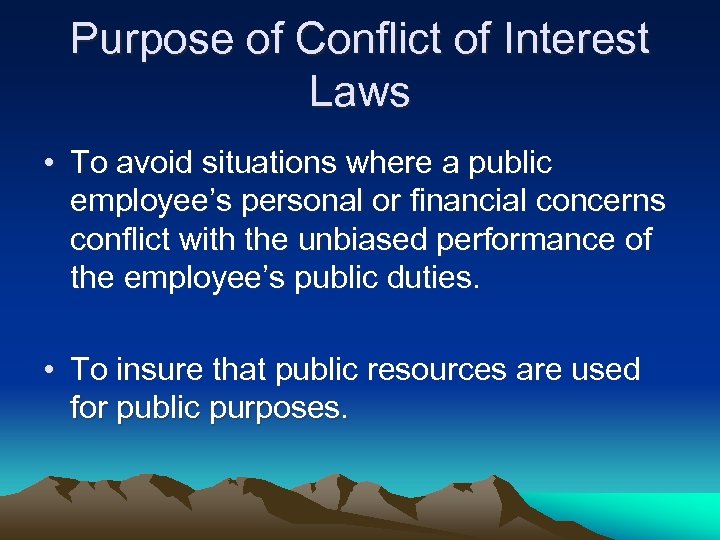 Purpose of Conflict of Interest Laws • To avoid situations where a public employee’s