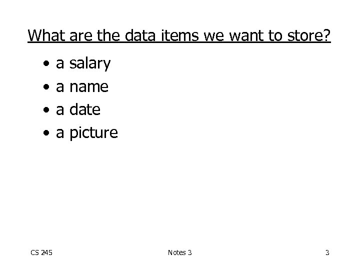 What are the data items we want to store? • • CS 245 a
