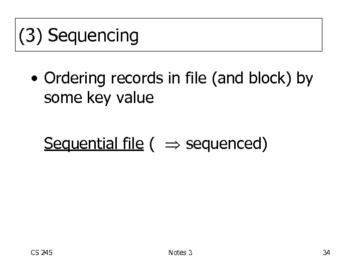 (3) Sequencing • Ordering records in file (and block) by some key value Sequential