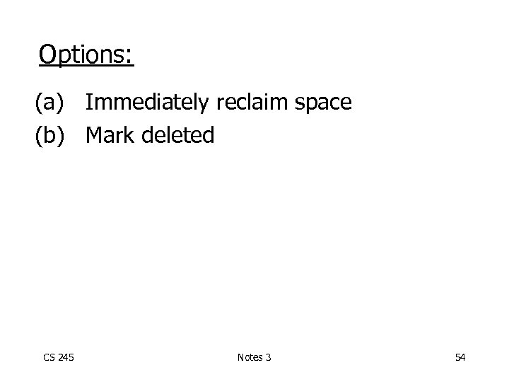 Options: (a) Immediately reclaim space (b) Mark deleted CS 245 Notes 3 54 