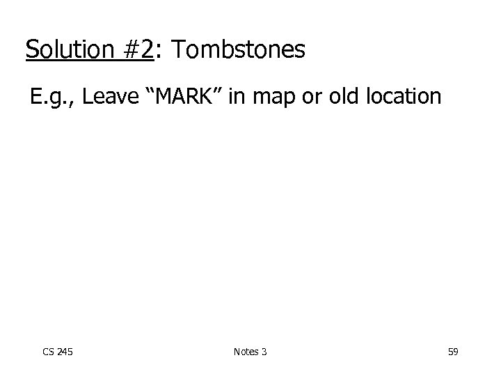 Solution #2: Tombstones E. g. , Leave “MARK” in map or old location CS
