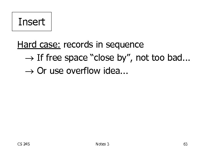 Insert Hard case: records in sequence If free space “close by”, not too bad.