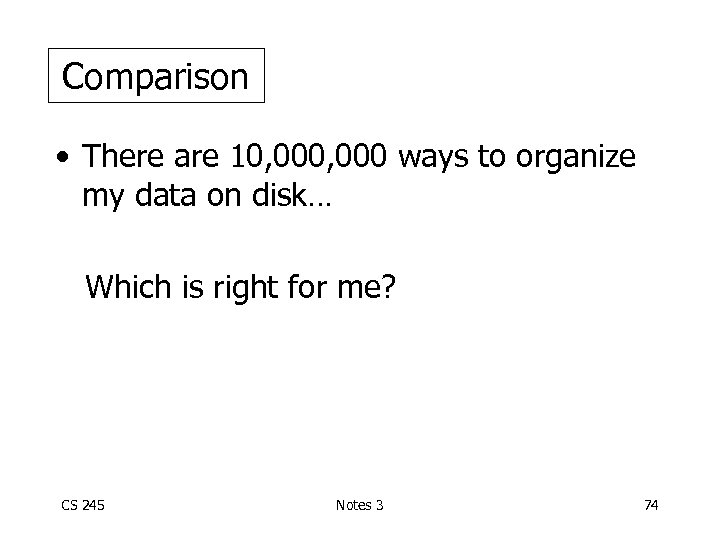 Comparison • There are 10, 000 ways to organize my data on disk… Which