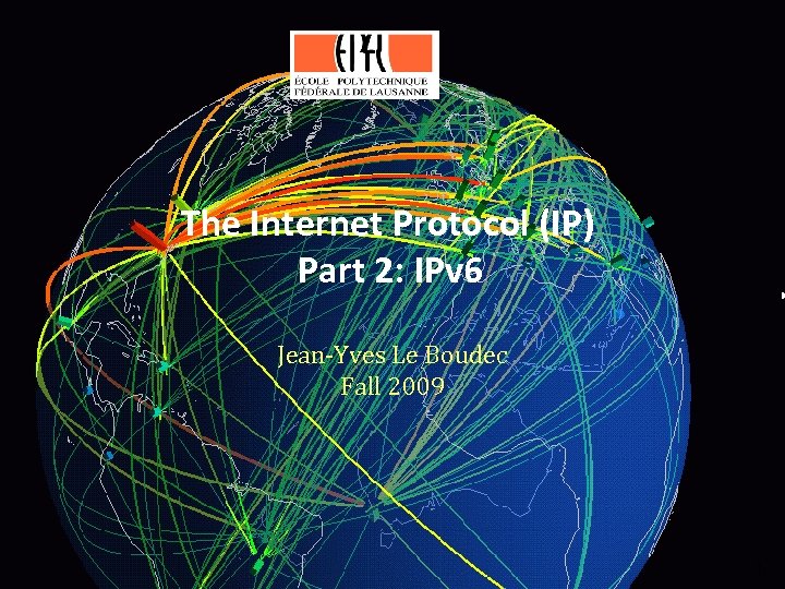 The Internet Protocol (IP) Part 2: IPv 6 Jean-Yves Le Boudec Fall 2009 1