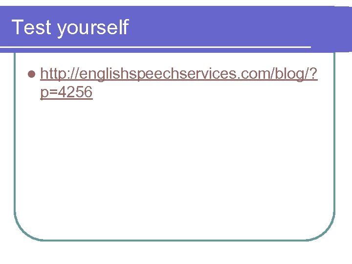 Test yourself l http: //englishspeechservices. com/blog/? p=4256 