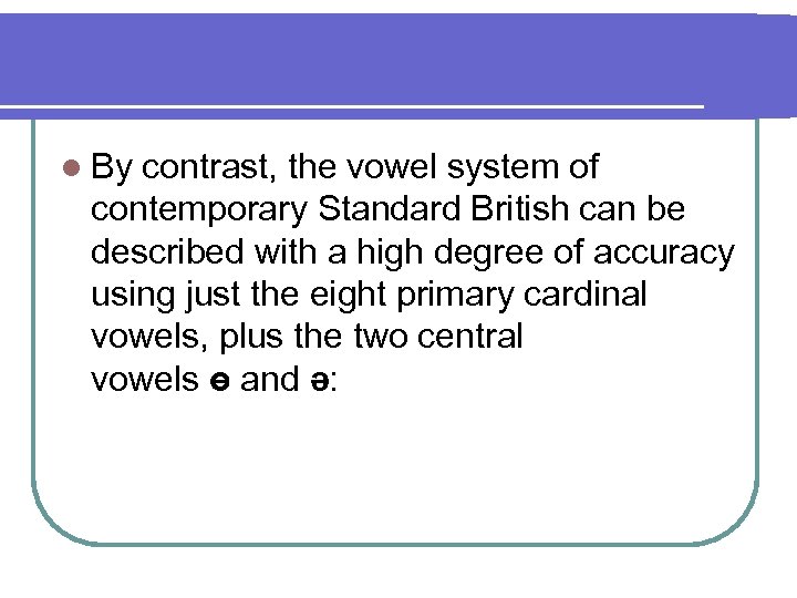 l By contrast, the vowel system of contemporary Standard British can be described with