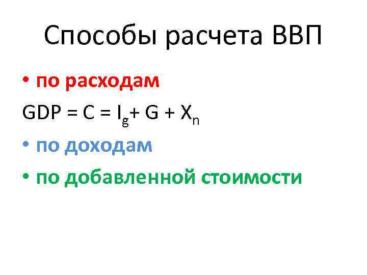 Способы расчета ВВП • по расходам GDP = C = Ig+ G + Xn