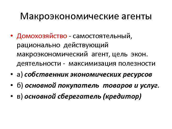 Макроэкономические агенты • Домохозяйство - самостоятельный, рационально действующий макроэкономический агент, цель экон. деятельности -