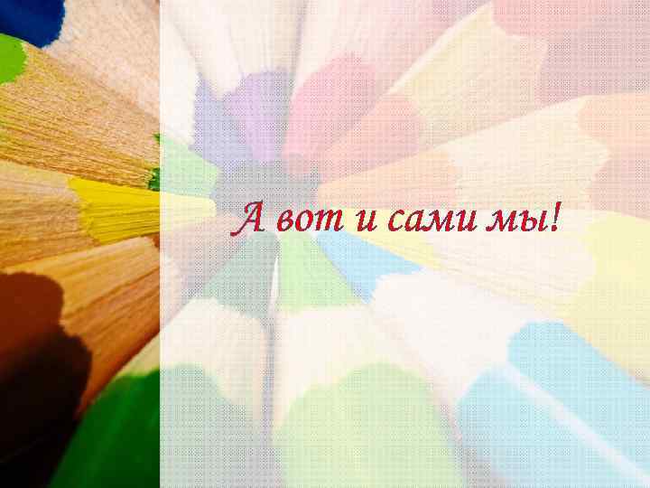 А вот и сами мы! 