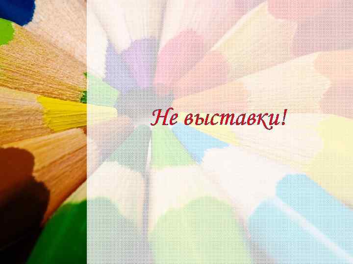 Не выставки! 