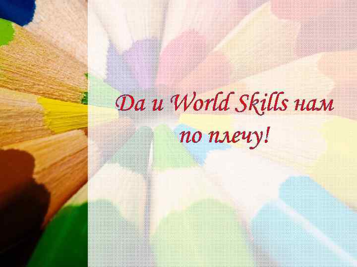 Да и World Skills нам по плечу! 
