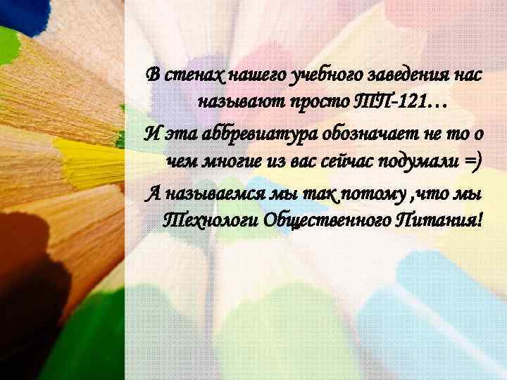 В стенах нашего учебного заведения нас называют просто ТП-121… И эта аббревиатура обозначает не