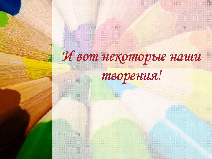 И вот некоторые наши творения! 