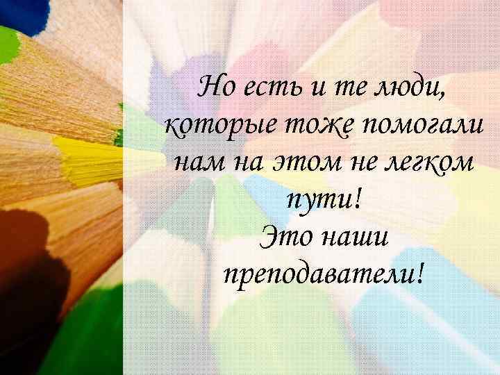 Но есть и те люди, которые тоже помогали нам на этом не легком пути!