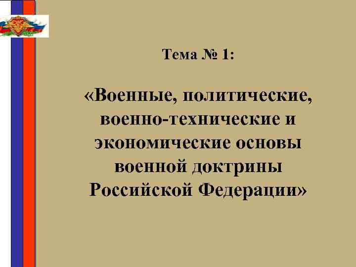 Тема № 1: «Военные, политические, военно-технические и экономические основы военной доктрины Российской Федерации» 