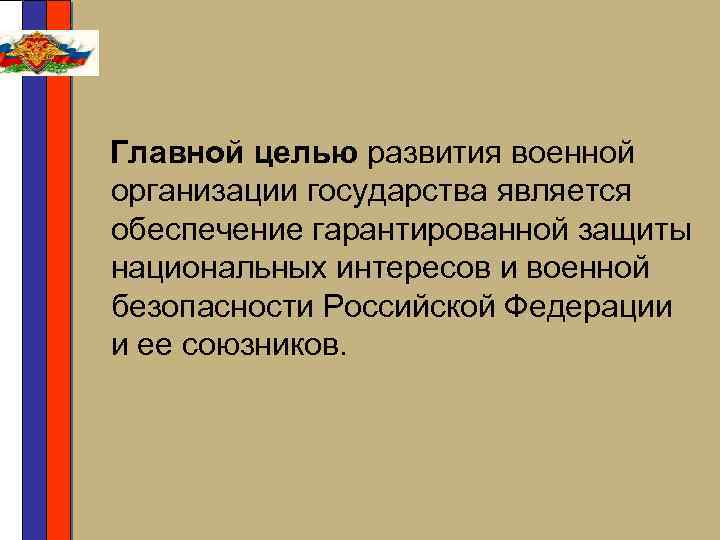 Главной целью развития военной организации государства является обеспечение гарантированной защиты национальных интересов и военной