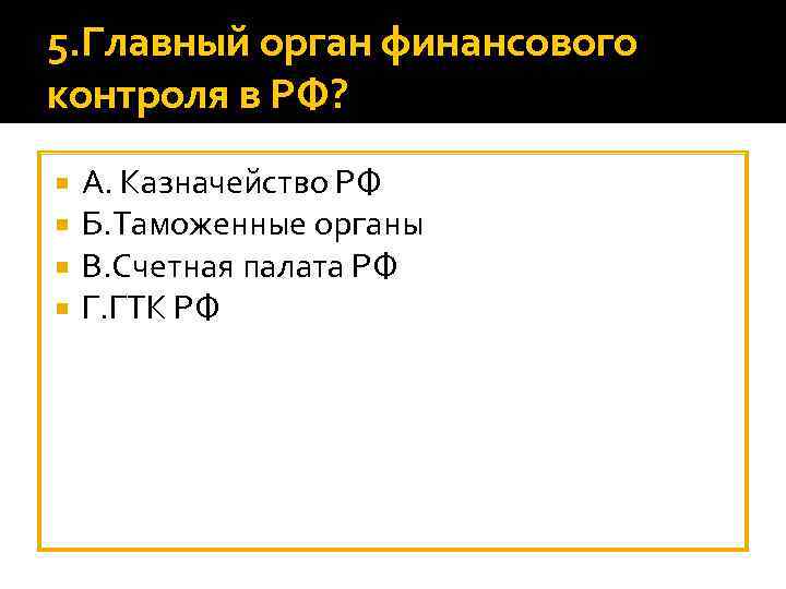 5. Главный орган финансового контроля в РФ? А. Казначейство РФ Б. Таможенные органы В.