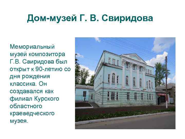 Дом-музей Г. В. Свиридова Мемориальный музей композитора Г. В. Свиридова был открыт к 90