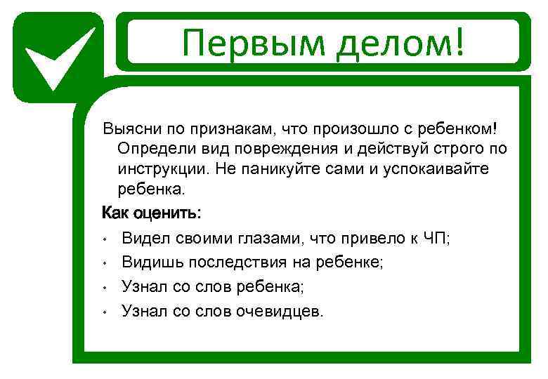Первым делом! Выясни по признакам, что произошло с ребенком! Определи вид повреждения и действуй