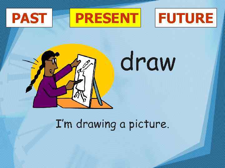 PAST PRESENT FUTURE draw I’m drawing a picture. 