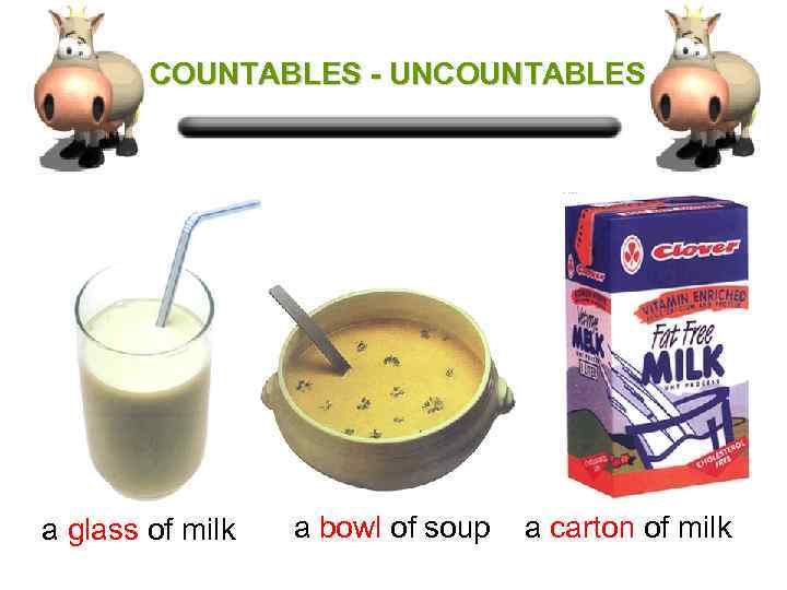 COUNTABLES - UNCOUNTABLES a glass of milk a bowl of soup a carton of