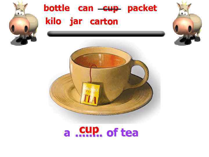 bottle can cup packet kilo jar carton cup a. . . . of tea