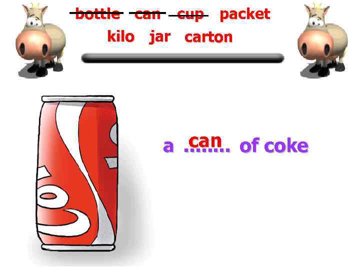 bottle can cup packet kilo jar carton a can. . . . of coke
