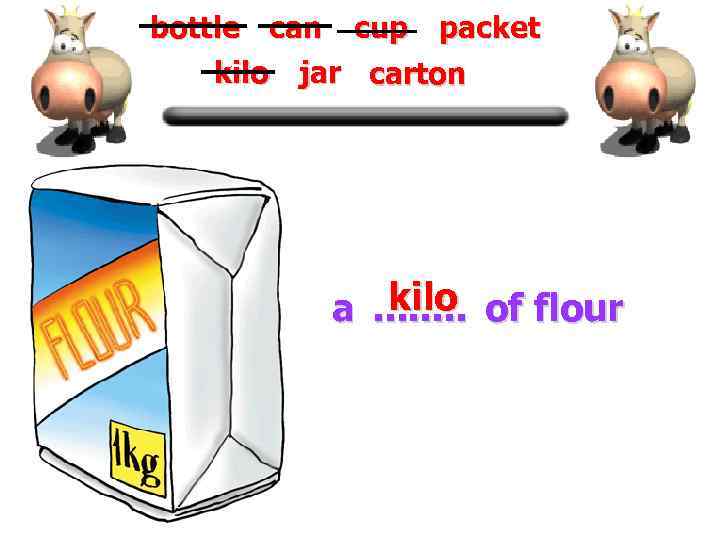 bottle can cup packet kilo jar carton kilo a. . . . of flour