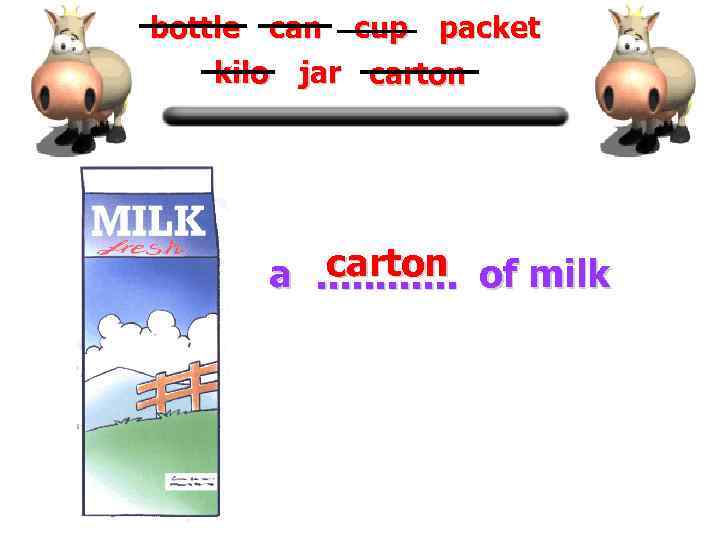 bottle can cup packet kilo jar carton a. . . of milk 