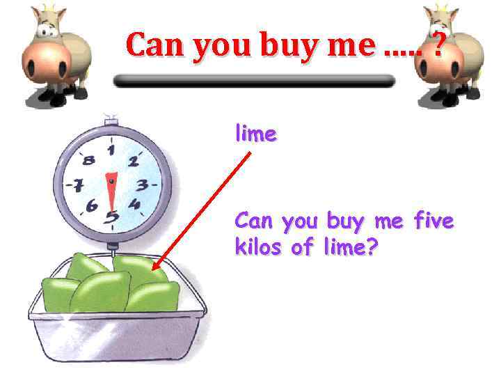 Can you buy me. . . ? lime Can you buy me five kilos