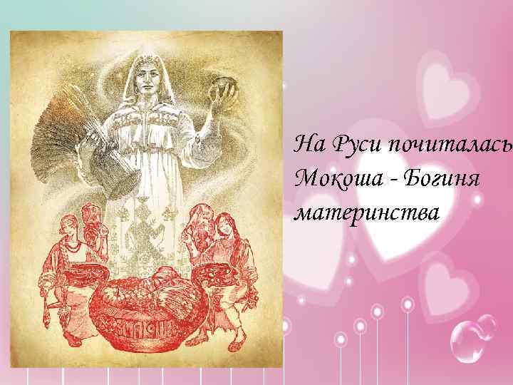  • На Руси почиталась Мокоша - Богиня материнства 