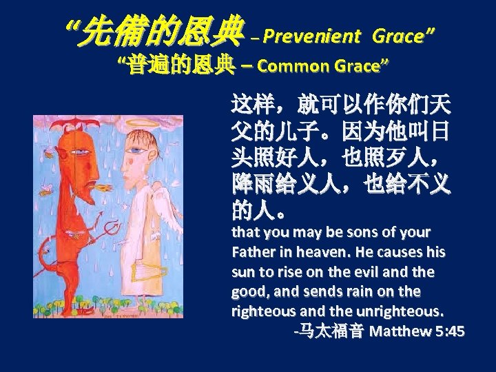 “先備的恩典 – Prevenient Grace” “普遍的恩典 – Common Grace” 这样，就可以作你们天 父的儿子。因为他叫日 头照好人，也照歹人， 降雨给义人，也给不义 的人。 that