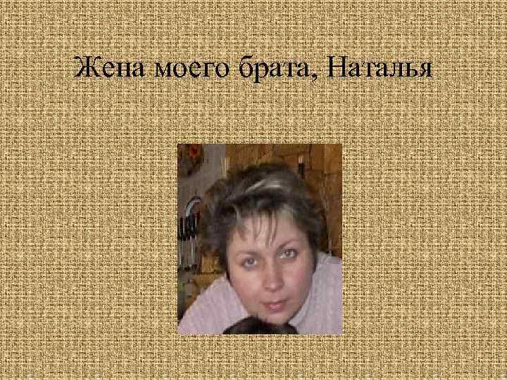 Жена моего брата, Наталья 
