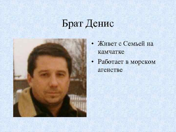 Брат Денис • Живет с Семьей на камчатке • Работает в морском агенстве 