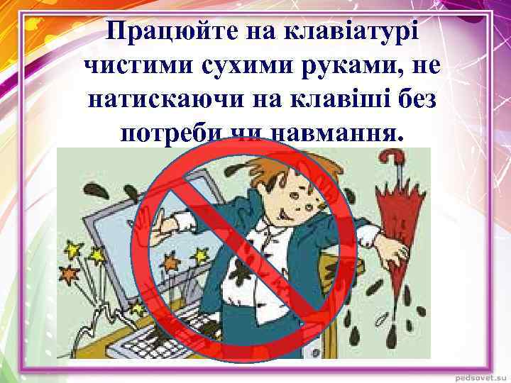 Працюйте на клавіатурі чистими сухими руками, не натискаючи на клавіші без потреби чи навмання.