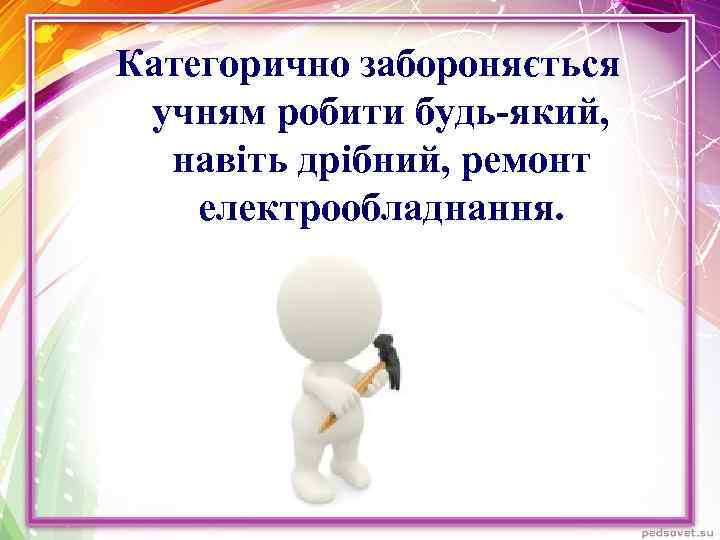 Категорично забороняється учням робити будь-який, навіть дрібний, ремонт електрообладнання. 